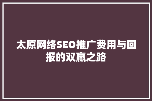 太原网络SEO推广费用与回报的双赢之路