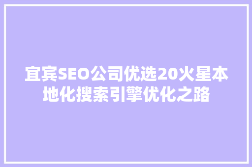 宜宾SEO公司优选20火星本地化搜索引擎优化之路