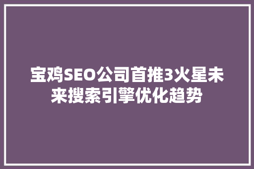 宝鸡SEO公司首推3火星未来搜索引擎优化趋势  第1张