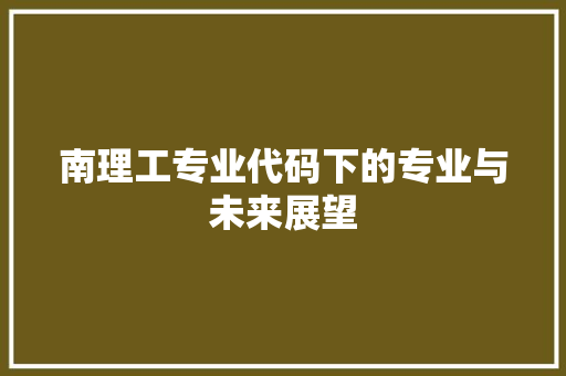 南理工专业代码下的专业与未来展望