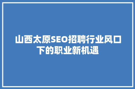 山西太原SEO招聘行业风口下的职业新机遇