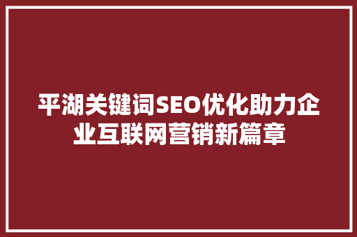 平湖关键词SEO优化助力企业互联网营销新篇章  第1张