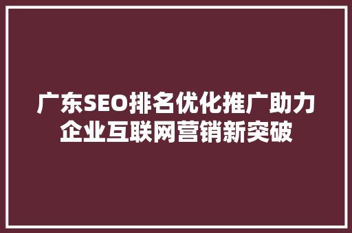 广东SEO排名优化推广助力企业互联网营销新突破