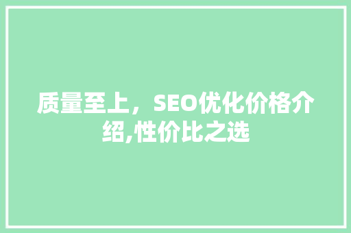 质量至上，SEO优化价格介绍,性价比之选