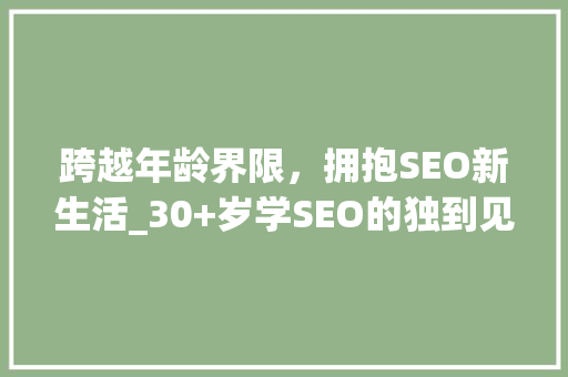 跨越年龄界限，拥抱SEO新生活_30+岁学SEO的独到见解