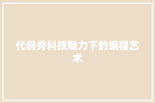代码秀科技魅力下的编程艺术  第1张