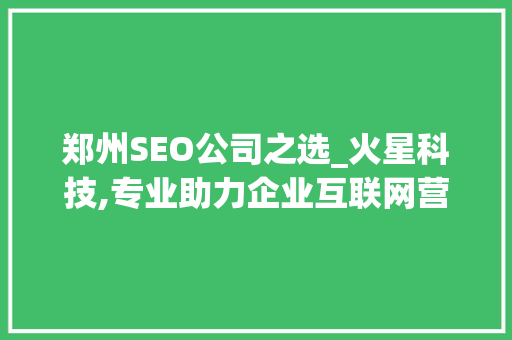 郑州SEO公司之选_火星科技,专业助力企业互联网营销