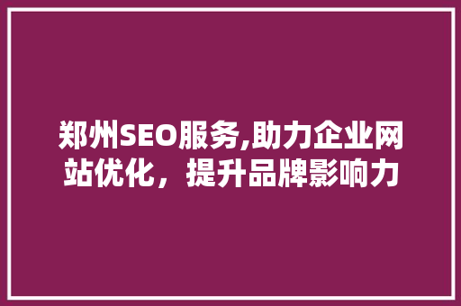 郑州SEO服务,助力企业网站优化，提升品牌影响力