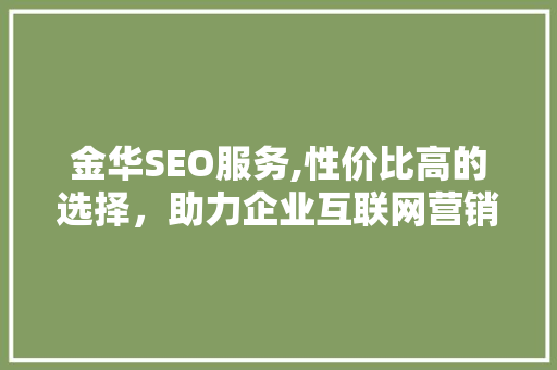金华SEO服务,性价比高的选择，助力企业互联网营销腾飞