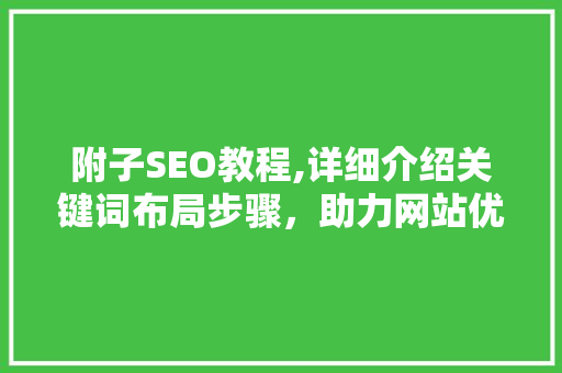 附子SEO教程,详细介绍关键词布局步骤，助力网站优化