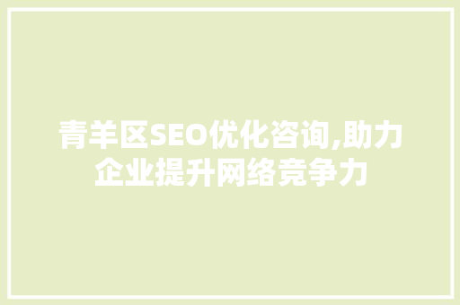 青羊区SEO优化咨询,助力企业提升网络竞争力