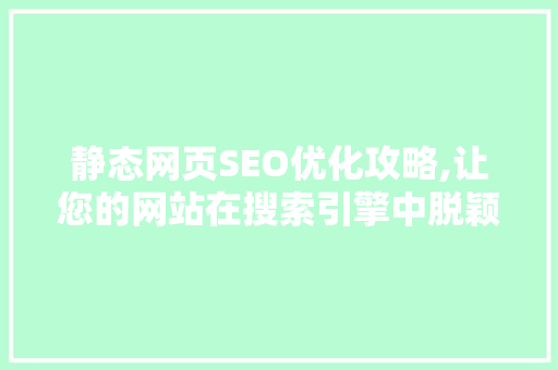 静态网页SEO优化攻略,让您的网站在搜索引擎中脱颖而出  第1张