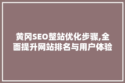 黄冈SEO整站优化步骤,全面提升网站排名与用户体验