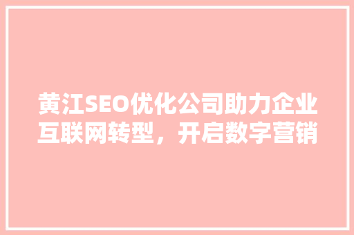黄江SEO优化公司助力企业互联网转型，开启数字营销新篇章