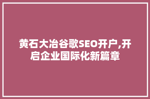 黄石大冶谷歌SEO开户,开启企业国际化新篇章