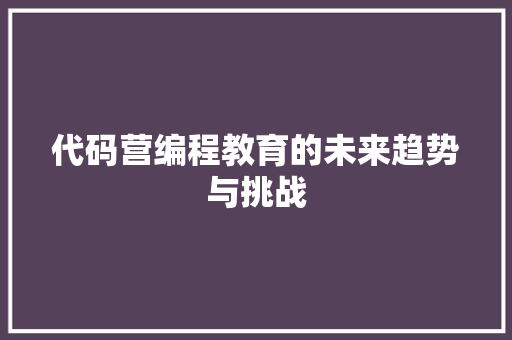 代码营编程教育的未来趋势与挑战