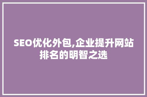 SEO优化外包,企业提升网站排名的明智之选  第1张