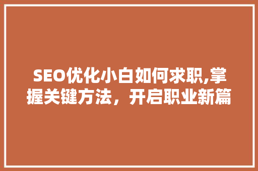 SEO优化小白如何求职,掌握关键方法，开启职业新篇章
