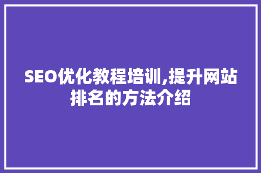 SEO优化教程培训,提升网站排名的方法介绍
