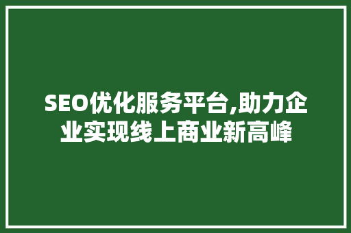 SEO优化服务平台,助力企业实现线上商业新高峰