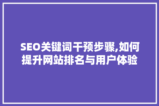SEO关键词干预步骤,如何提升网站排名与用户体验  第1张