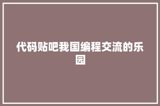 代码贴吧我国编程交流的乐园