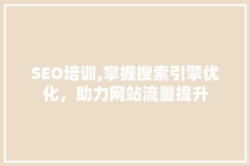 SEO培训,掌握搜索引擎优化，助力网站流量提升  第1张