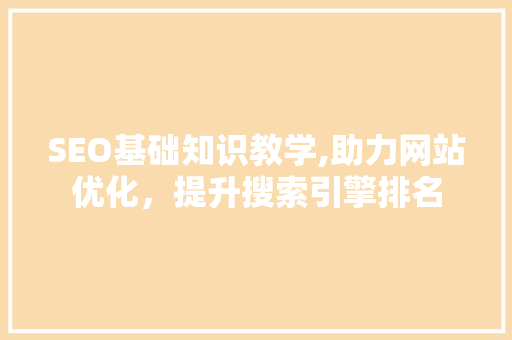 SEO基础知识教学,助力网站优化，提升搜索引擎排名  第1张
