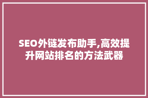 SEO外链发布助手,高效提升网站排名的方法武器