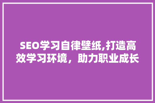 SEO学习自律壁纸,打造高效学习环境，助力职业成长