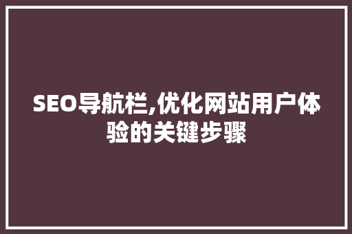 SEO导航栏,优化网站用户体验的关键步骤