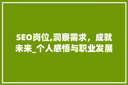SEO岗位,洞察需求，成就未来_个人感悟与职业发展