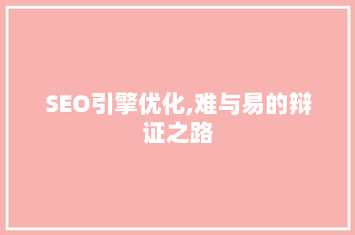 SEO引擎优化,难与易的辩证之路