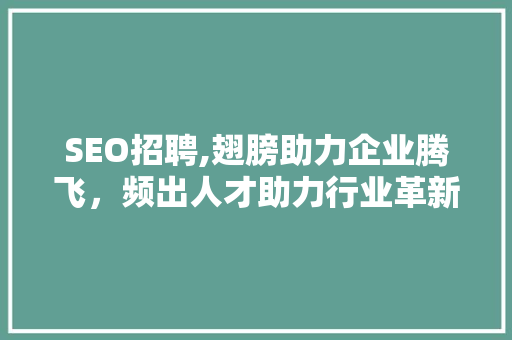 SEO招聘,翅膀助力企业腾飞，频出人才助力行业革新