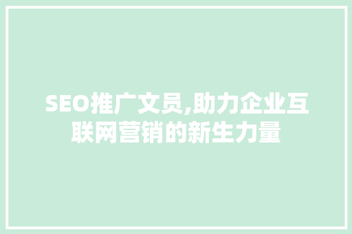 SEO推广文员,助力企业互联网营销的新生力量