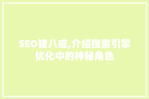 SEO猪八戒,介绍搜索引擎优化中的神秘角色