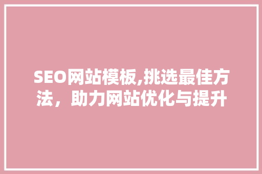 SEO网站模板,挑选最佳方法，助力网站优化与提升