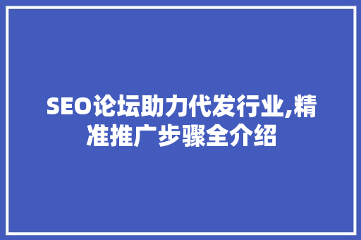 SEO论坛助力代发行业,精准推广步骤全介绍