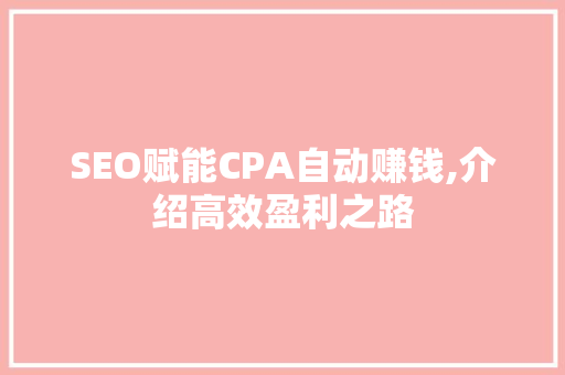 SEO赋能CPA自动赚钱,介绍高效盈利之路