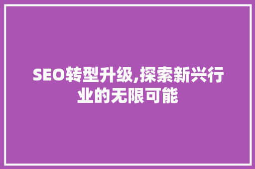 SEO转型升级,探索新兴行业的无限可能