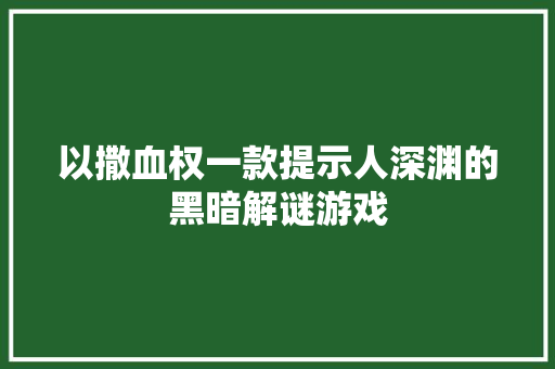 以撒血权一款提示人深渊的黑暗解谜游戏