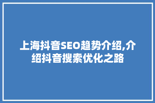上海抖音SEO趋势介绍,介绍抖音搜索优化之路