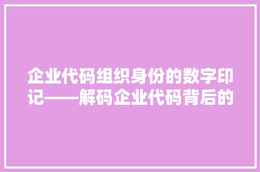 企业代码组织身份的数字印记——解码企业代码背后的商业奥秘