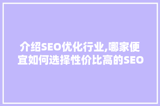 介绍SEO优化行业,哪家便宜如何选择性价比高的SEO服务