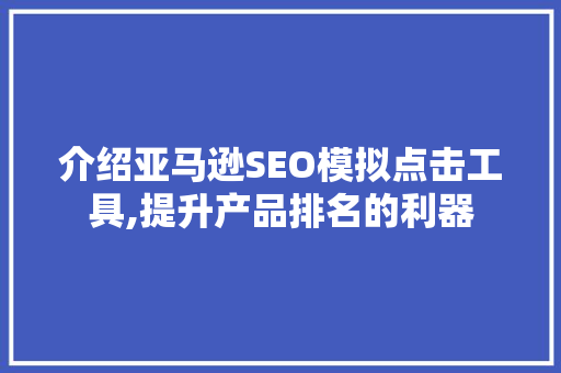 介绍亚马逊SEO模拟点击工具,提升产品排名的利器