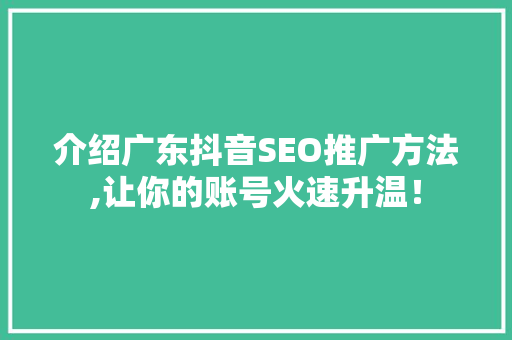 介绍广东抖音SEO推广方法,让你的账号火速升温！