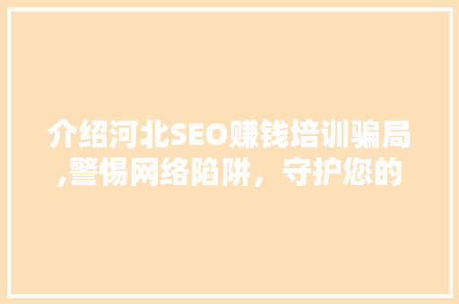 介绍河北SEO赚钱培训骗局,警惕网络陷阱，守护您的财产安全