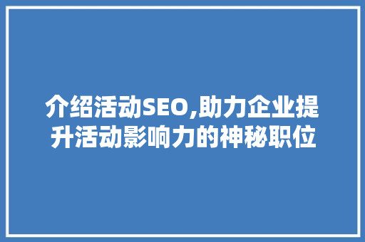 介绍活动SEO,助力企业提升活动影响力的神秘职位