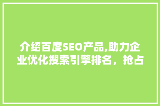 介绍百度SEO产品,助力企业优化搜索引擎排名，抢占市场先机  第1张