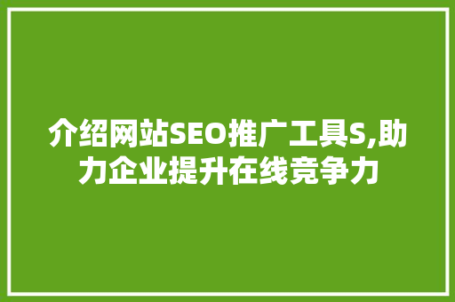介绍网站SEO推广工具S,助力企业提升在线竞争力